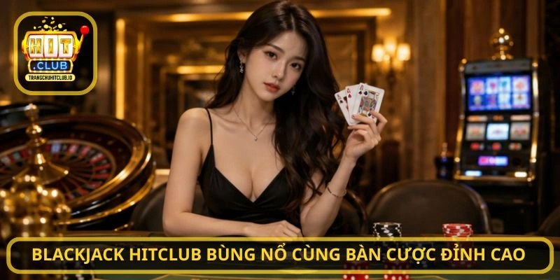 Blackjack HITCLUB - Chơi Chuẩn Chiến Thuật, Thắng Lớn Tại HITCLUB 1 Blackjack HITCLUB bùng nổ cùng bàn cược đỉnh cao