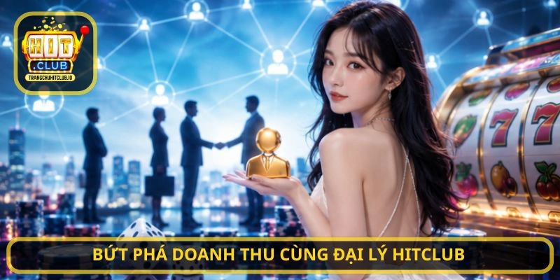 Bứt phá doanh thu cùng Đại Lý HITCLUB