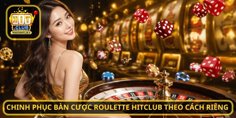 Chinh phục bàn cược Roulette HITCLUB theo cách riêng