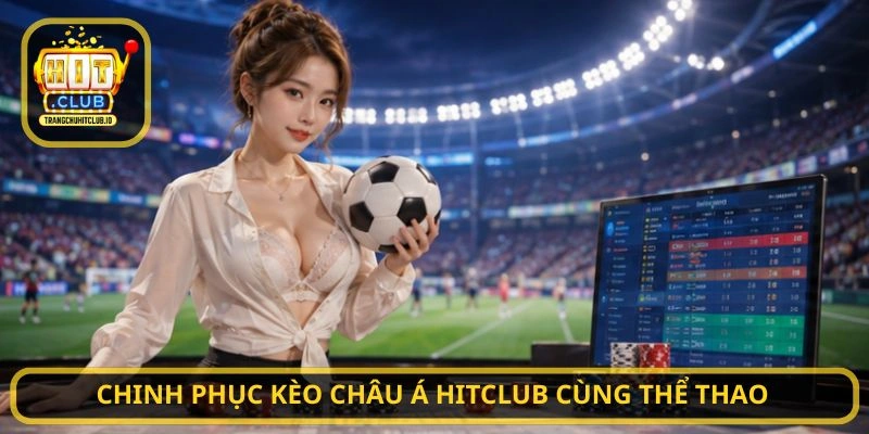 Chinh phục Kèo châu Á HITCLUB cùng thể thao