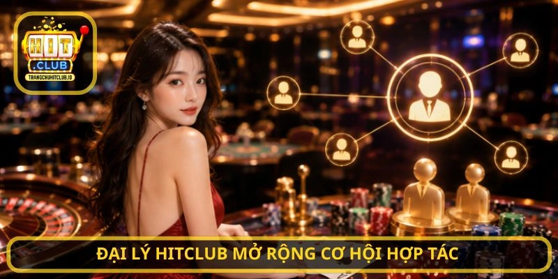 Đại Lý HITCLUB mở rộng cơ hội hợp tác