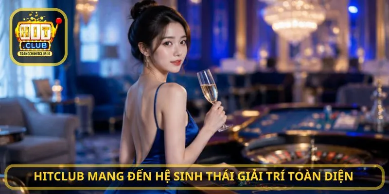 Hitclub mang đến hệ sinh thái giải trí toàn diện