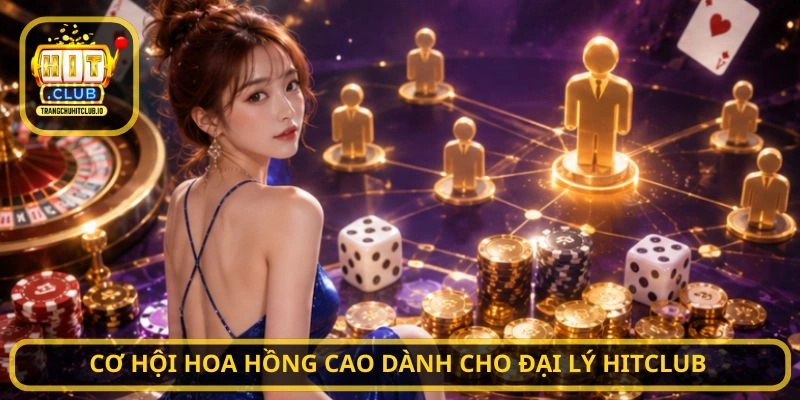 Cơ hội hoa hồng cao dành cho Đại Lý HITCLUB