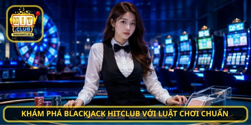 Blackjack HITCLUB - Chơi Chuẩn Chiến Thuật, Thắng Lớn Tại HITCLUB 2 Khám phá Blackjack HITCLUB với luật chơi chuẩn