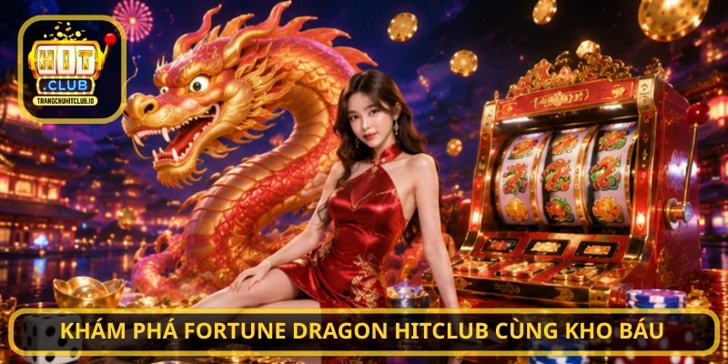 Fortune Dragon HITCLUB – Trải Nghiệm Slot Rồng May Mắn Tại HITCLUB 2 Khám phá Fortune Dragon HITCLUB cùng kho báu
