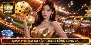 Khám phá Kèo tài xỉu HITCLUB cùng bóng đá