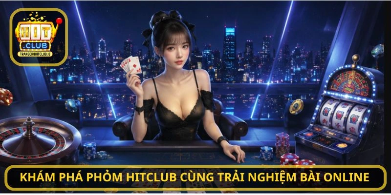 Khám phá Phỏm HITCLUB cùng trải nghiệm bài online