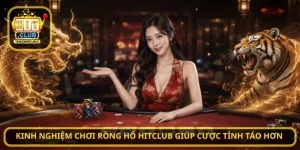 Kinh Nghiệm Chơi Rồng Hổ HitClub Giúp Cược Tỉnh Táo Hơn