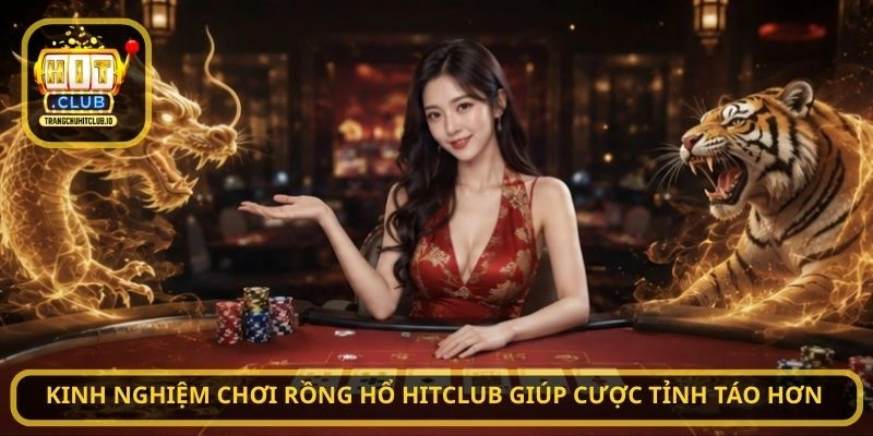 Kinh Nghiệm Chơi Rồng Hổ HitClub Giúp Cược Tỉnh Táo Hơn