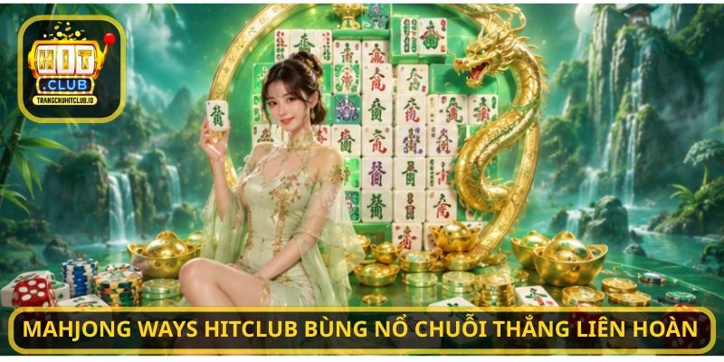 Mahjong Ways HITCLUB bùng nổ chuỗi thắng liên hoàn