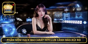 Phần mềm hack Baccarat HitClub cảnh báo rủi ro