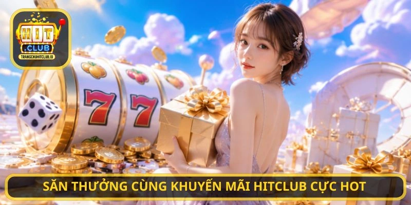 Khuyến Mãi HITCLUB - Nhận Thưởng Hấp Dẫn Mỗi Ngày Tại HITCLUB 2 Săn thưởng cùng Khuyến Mãi HITCLUB cực hot