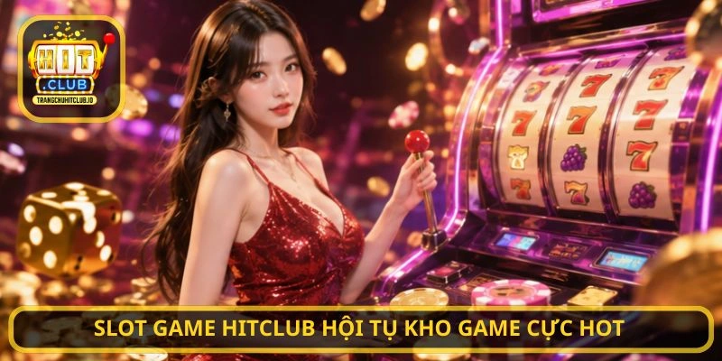 Slot Game HITCLUB hội tụ kho game cực hot